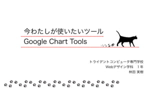 今わたしが使いたいツール 
Google Chart Tools
トライデントコンピュータ専門学校 
Webデザイン学科 １年 
林田 実樹
 