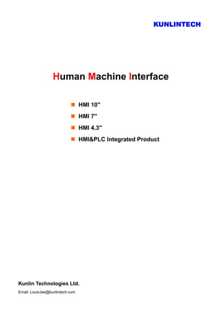KUNLINTECH
Human Machine Interface
Kunlin Technologies Ltd.
Email: Louis.lee@kunlintech.com
 HMI 10''
 HMI 7''
 HMI 4.3''
 HMI&PLC Integrated Product
 