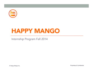 Proprietary & Confidential© Happy Mango Inc.
HAPPY MANGO
Internship Program Fall 2014
 