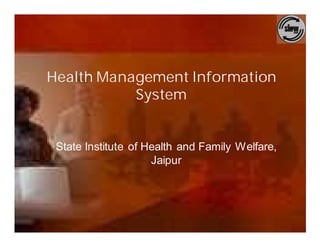 Health Management Information
           System


 State Institute of Health and Family Welfare,
                     Jaipur
 
