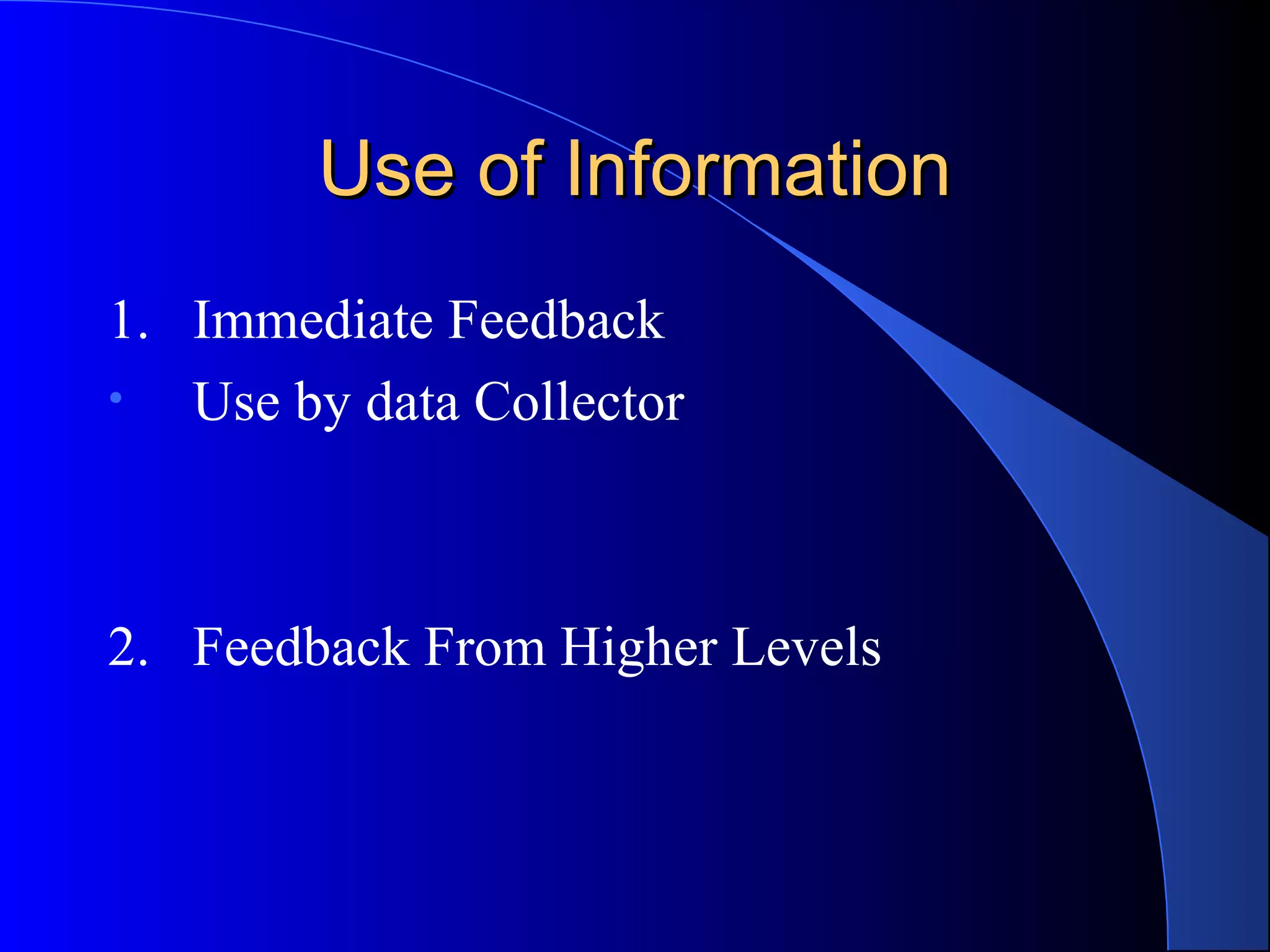 Use of Information
1. Immediate Feedback
•  Use by data Collector



2. Feedback From Higher Levels
 
