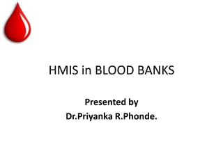 HMIS in BLOOD BANKS

       Presented by
  Dr.Priyanka R.Phonde.
 