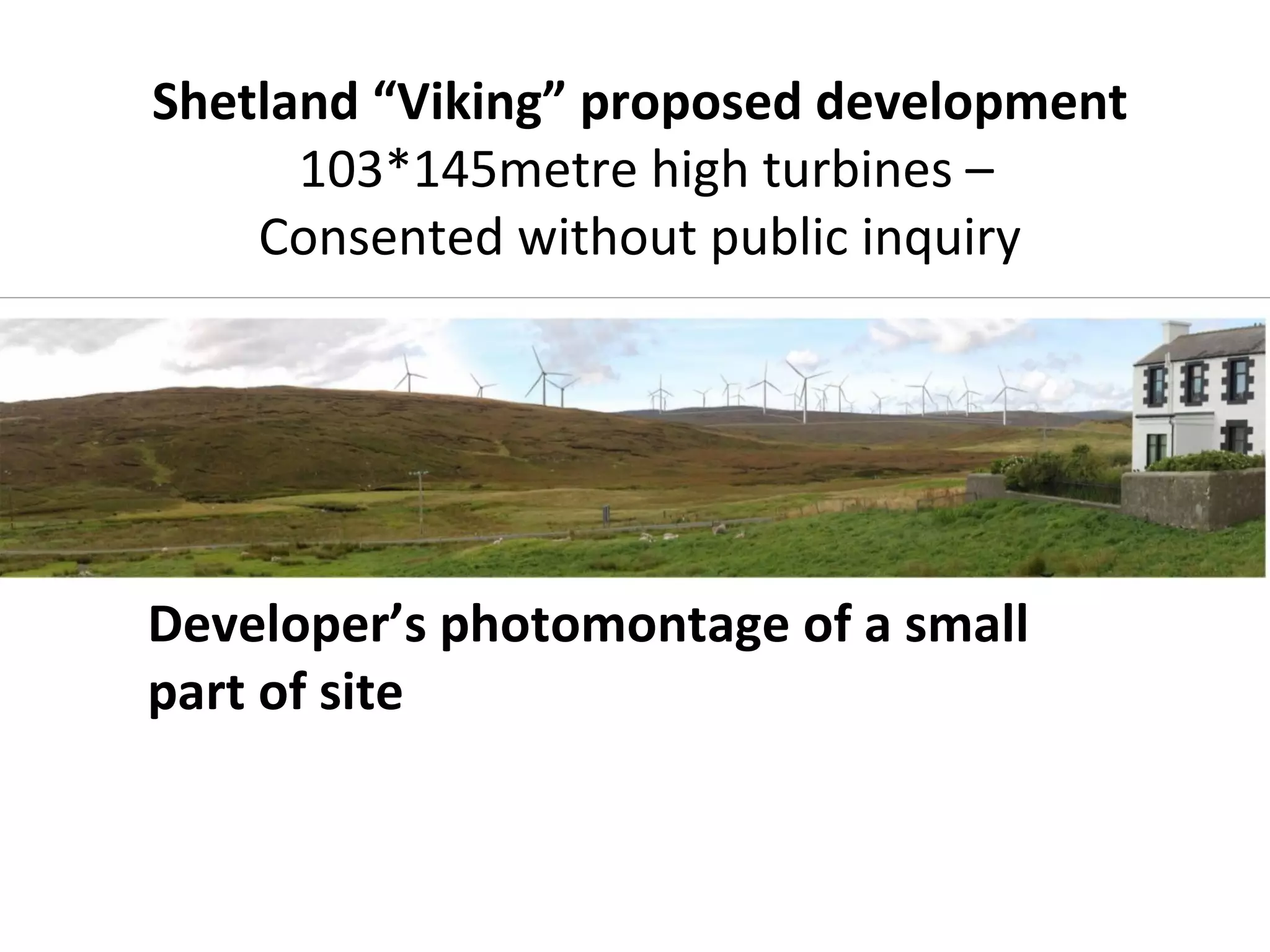 Shetland “Viking” proposed development
      103*145metre high turbines –
    Consented without public inquiry




Developer’s photomontage of a small
part of site
 