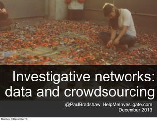 Investigative networks:
data and crowdsourcing
@PaulBradshaw HelpMeInvestigate.com
December 2013
Monday, 9 December 13

 