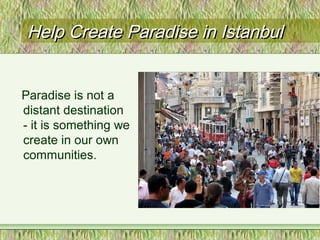 Help Create Paradise in IstanbulHelp Create Paradise in Istanbul
Paradise is not a
distant destination
- it is something we
create in our own
communities.
 