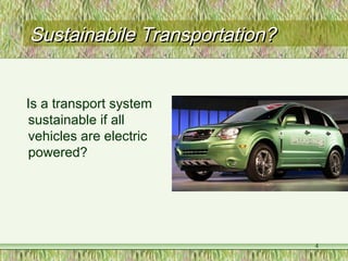 Sustainabile Transportation?Sustainabile Transportation?
Is a transport system
sustainable if all
vehicles are electric
powered?
4
 