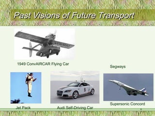 Past Visions of Future TransportPast Visions of Future Transport
1949 ConvAIRCAR Flying Car
Segways
Supersonic Concord
Jet Pack Audi Self-Driving Car 6
 