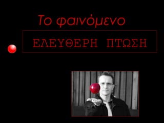 Το φαινόμενο 
ΕΛΕΥΘΕΡΗ ΠΤΩΣΗ 
 