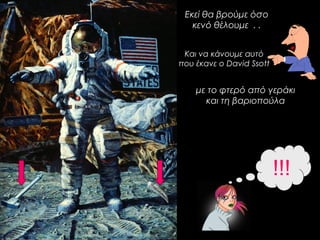 με το φτερό από γεράκι 
και τη βαριοπούλα 
!!! 
Εκεί θα βρούμε όσο 
κενό θέλουμε . . 
Και να κάνουμε αυτό 
που έκανε ο David Ssott 
 