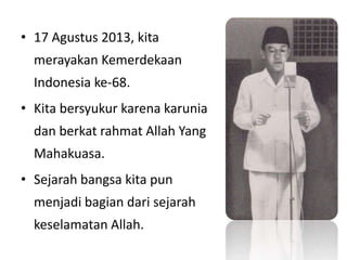 • 17 Agustus 2013, kita
merayakan Kemerdekaan
Indonesia ke-68.
• Kita bersyukur karena karunia
dan berkat rahmat Allah Yan...
