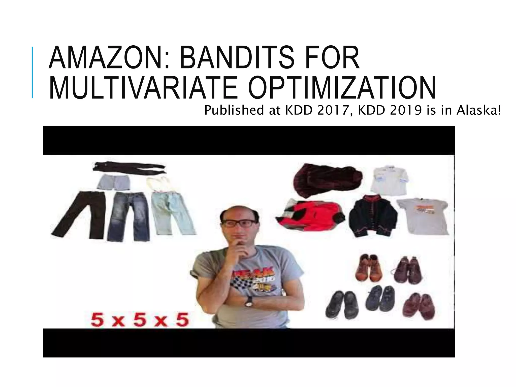 AMAZON: BANDITS FOR
MULTIVARIATE OPTIMIZATION
Published at KDD 2017, KDD 2019 is in Alaska!
 