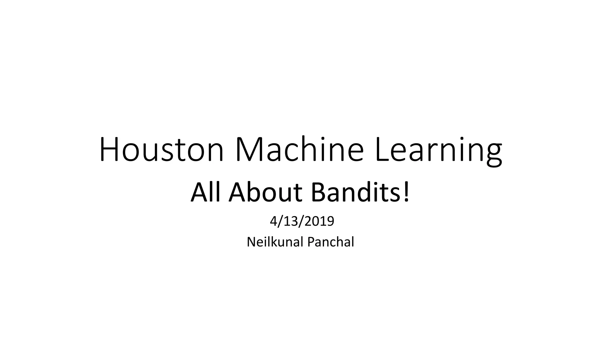 Houston Machine Learning
All About Bandits!
4/13/2019
Neilkunal Panchal
 