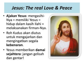 Jesus: The real Love & Peace
• Ajakan Yesus: mengasihi-
Nya = memiliki Yesus =
hidup dalam kasih Ilahi =
melaksanakan firm...