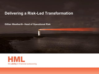 Delivering a Risk-Led Transformation

Gillian Weatherill– Head of Operational Risk
 