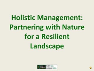 Holistic Management:
Partnering with Nature
    for a Resilient
      Landscape
 