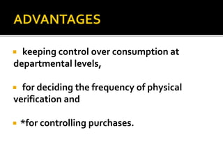  keeping control over consumption at
departmental levels,
 for deciding the frequency of physical
verification and
 *for controlling purchases.
 