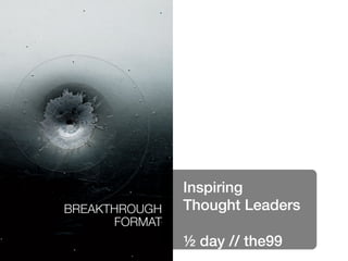 Inspiring!
BREAKTHROUGH
   Thought Leaders!
      FORMAT
   !
            
                ½ day // the99!
 