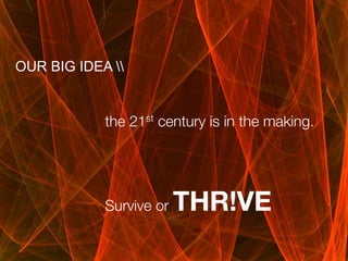 OUR BIG IDEA 

            
            the 21st century is in the making. 

            
            
            

            Survive or
            
                         THR!VE
            
            
            
 