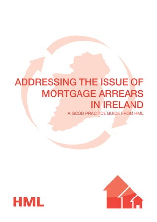 ADDRESSING THE ISSUE OF
MORTGAGE ARREARS
IN IRELAND
a good practice guide from HML

 