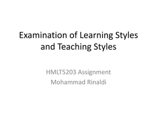 Examination of Learning Styles
and Teaching Styles
HMLT5203 Assignment
Mohammad Rinaldi
 
