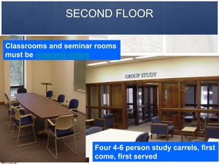 SECOND FLOOR

Classrooms and seminar rooms
must be reserved online




                      Four 4-6 person study carrels, first
                      come, first served
 