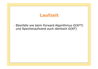 Laufzeit

Ebenfalls wie beim Forward Algorithmus O(N²T)
und Speicheraufwand auch identisch O(NT)
 