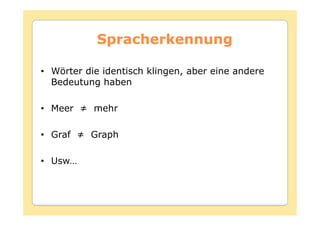 Spracherkennung

• Wörter die identisch klingen, aber eine andere
  Bedeutung haben

•

•

• Usw…
 