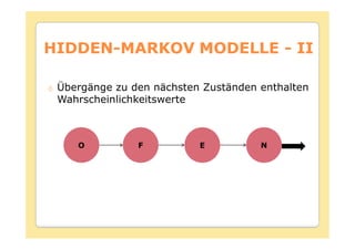 HIDDEN-
HIDDEN-MARKOV MODELLE - II

 Übergänge zu den nächsten Zuständen enthalten
 Wahrscheinlichkeitswerte



    O          F          E          N
 