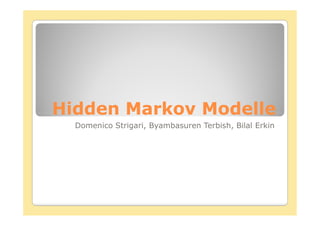 Hidden Markov Modelle
  Domenico Strigari, Byambasuren Terbish, Bilal Erkin
 