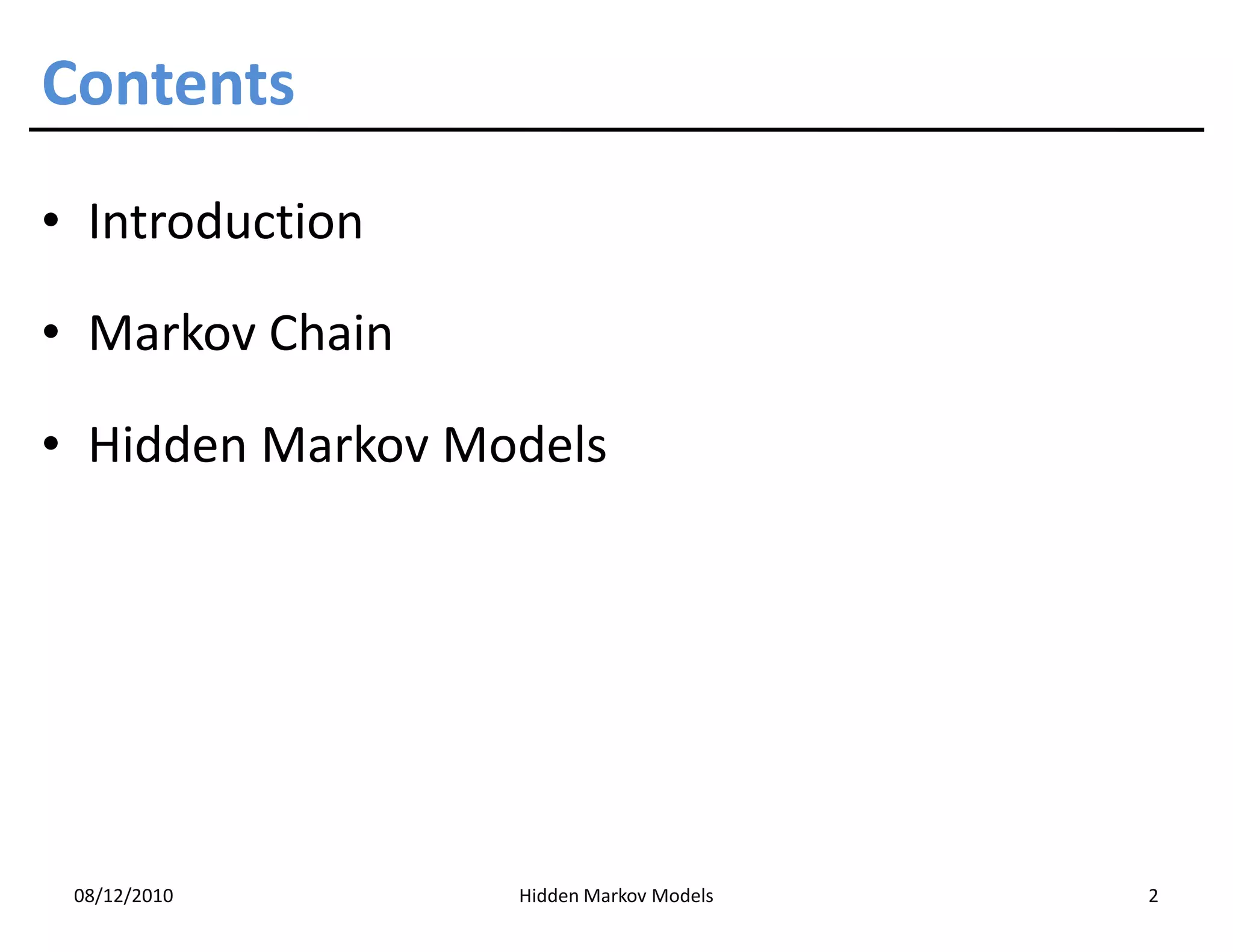 Contents
• Introduction

• Markov Chain

• Hidden Markov Models




 08/12/2010       Hidden Markov Models   2
 