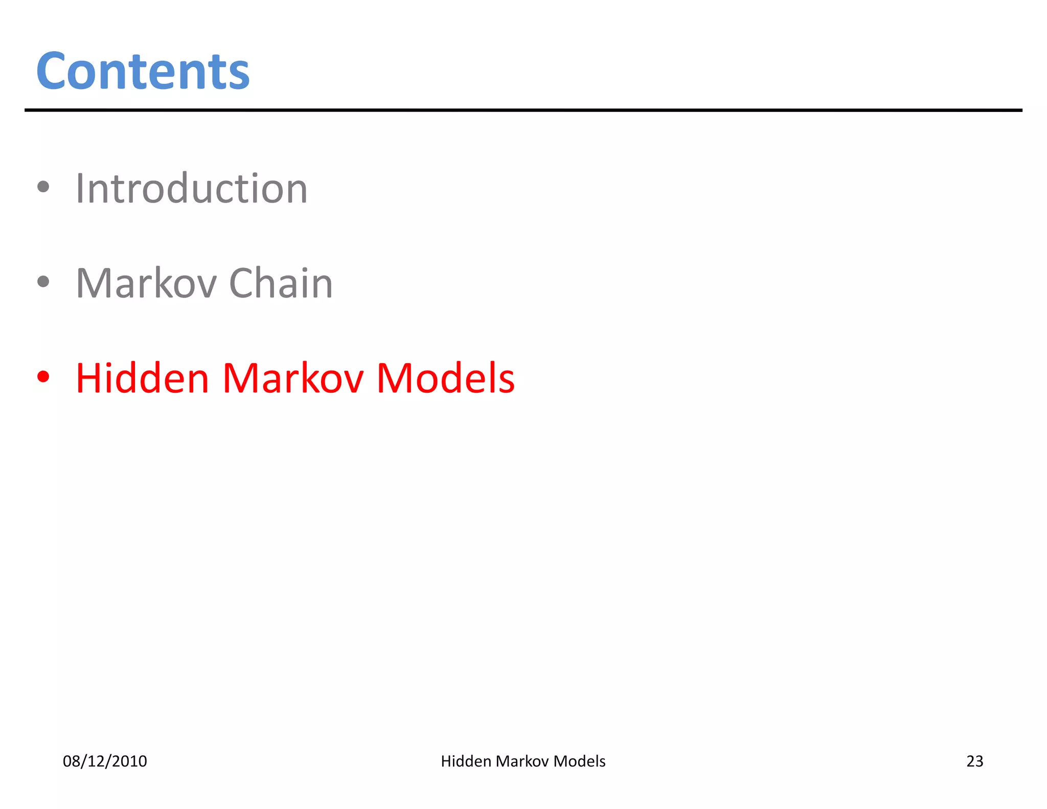 Contents
• Introduction

• Markov Chain

• Hidden Markov Models




 08/12/2010       Hidden Markov Models   23
 