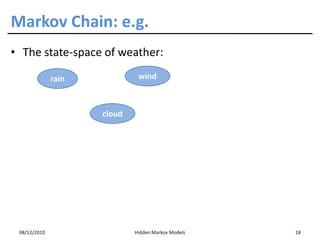Markov Chain: e.g.
• The state-space of weather:

              rain            wind



                     cloud




 08/12/2010                  Hidden Markov Models   18
 