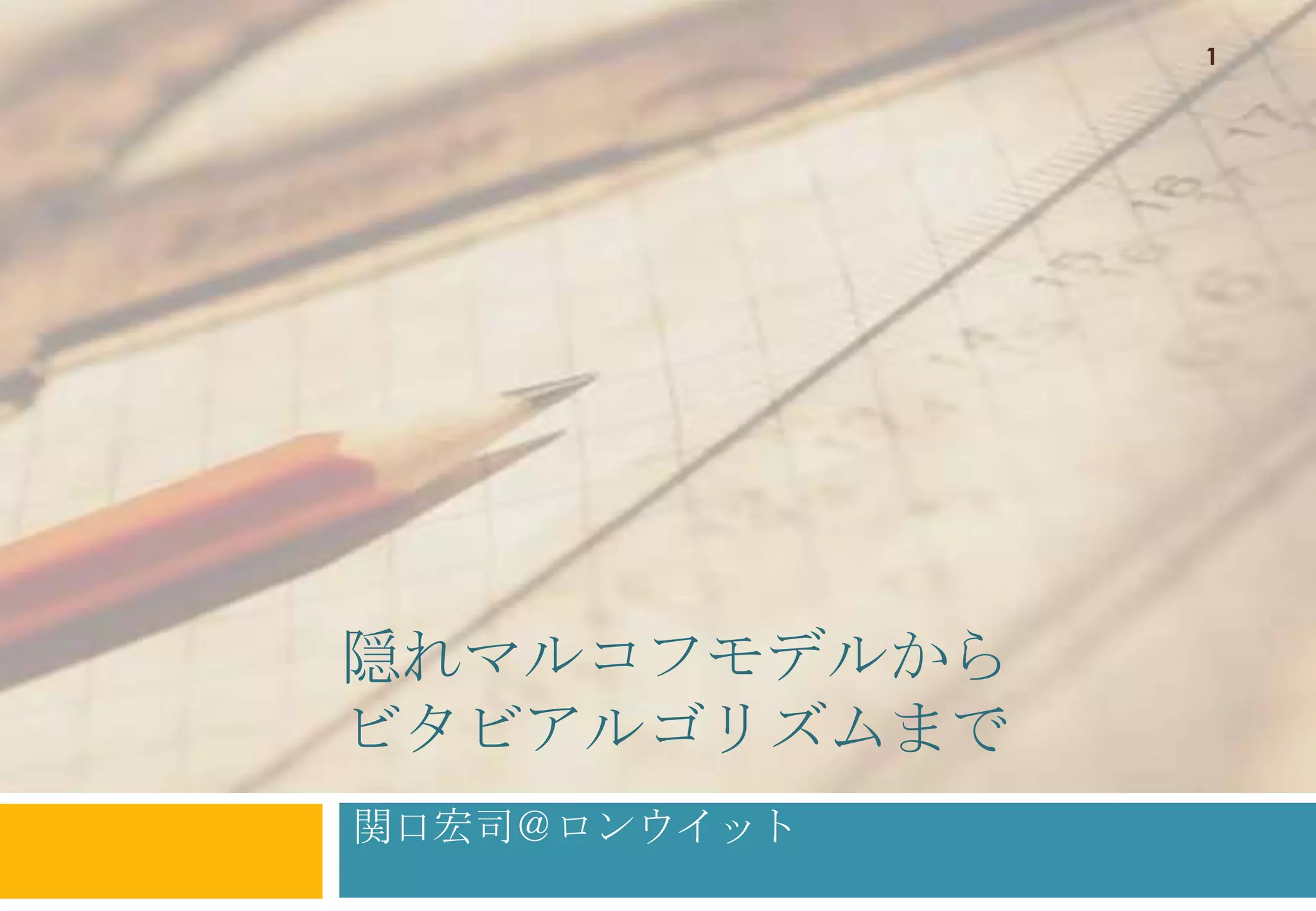 1




隠れマルコフモデルから
ビタビアルゴリズムまで
関口宏司＠ロンウイット
 