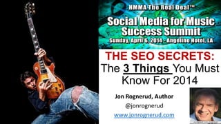 THE SEO SECRETS:
The 3 Things You Must
Know For 2014
Jon Rognerud, Author
@jonrognerud
www.jonrognerud.com
 