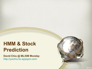 HMM & Stock
Prediction
David Chiu @ ML/DM Monday
http://ywchiu-tw.appspot.com/
 