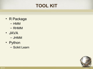 TOOL KIT
• R Package
– HMM
– RHMM
• JAVA
– JHMM
• Python
– Scikit Learn
 
