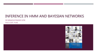 INFERENCE IN HMM AND BAYESIAN NETWORKS
DR MINAKSHI PRADEEP ATRE
PVG’S COET, PUNE