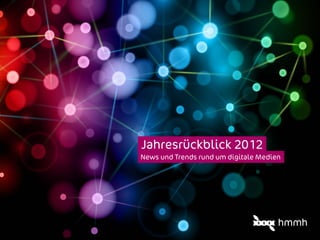 Jahresrückblick 2012
News und Trends rund um digitale Medien
 