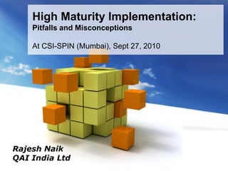 Page 1
High Maturity Implementation:
Pitfalls and Misconceptions
At CSI-SPIN (Mumbai), Sept 27, 2010
Rajesh Naik
QAI India Ltd
 