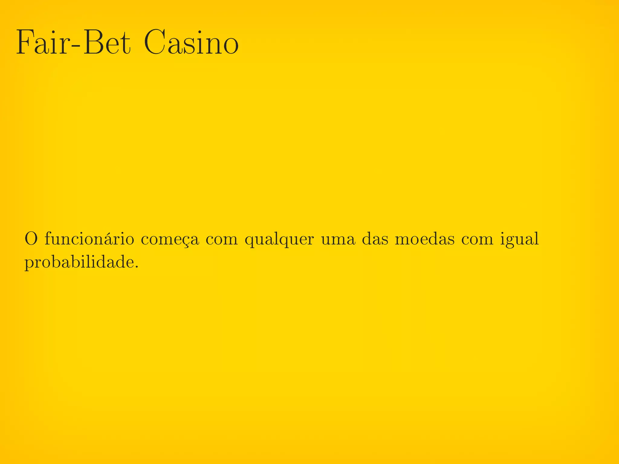 Fair-Bet Casino




O funcionário começa com qualquer uma das moedas com igual
probabilidade.
 