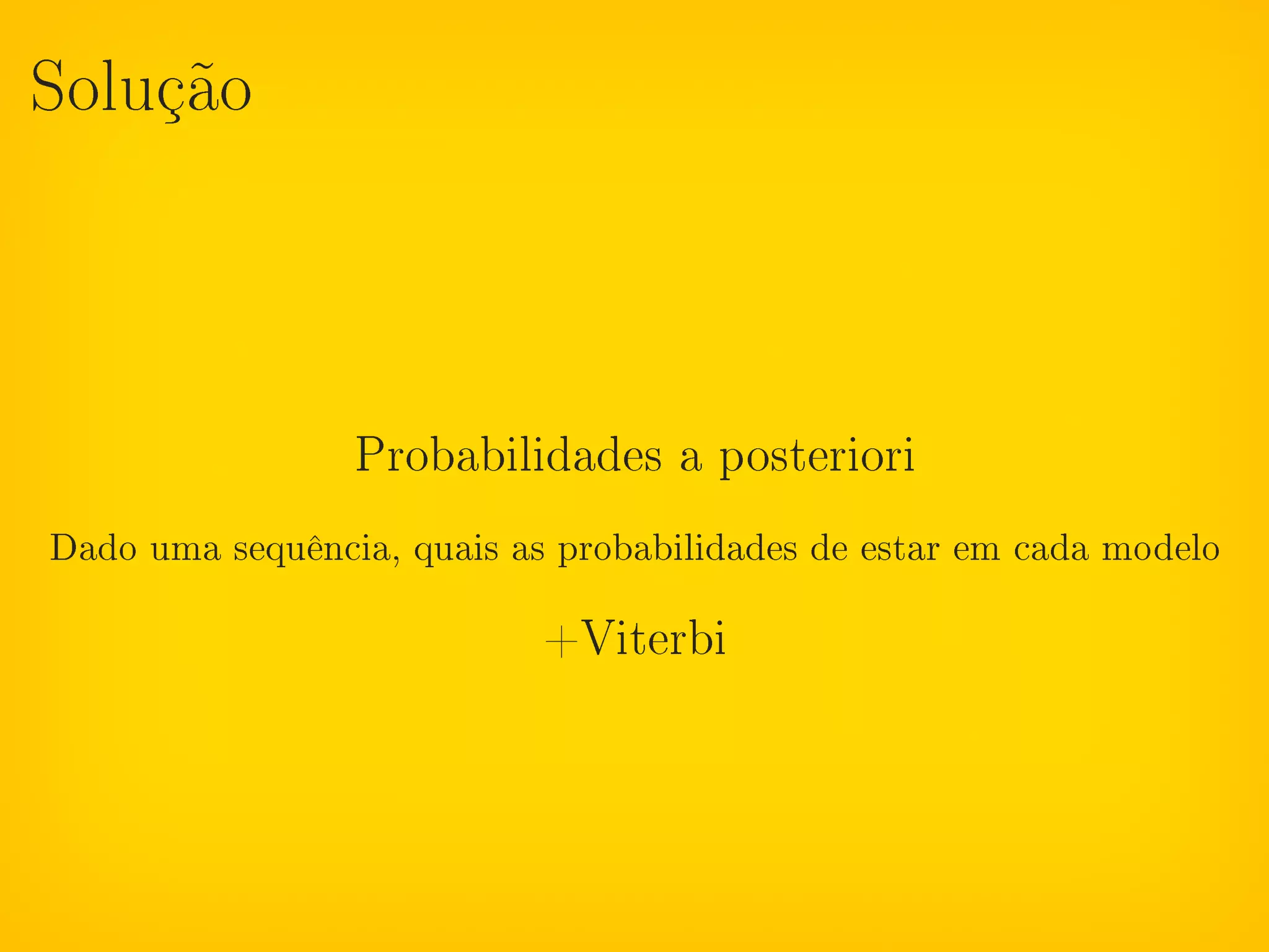 Solução




                 Probabilidades a posteriori

Dado uma sequência, quais as probabilidades de estar em cada modelo

                            +Viterbi
 