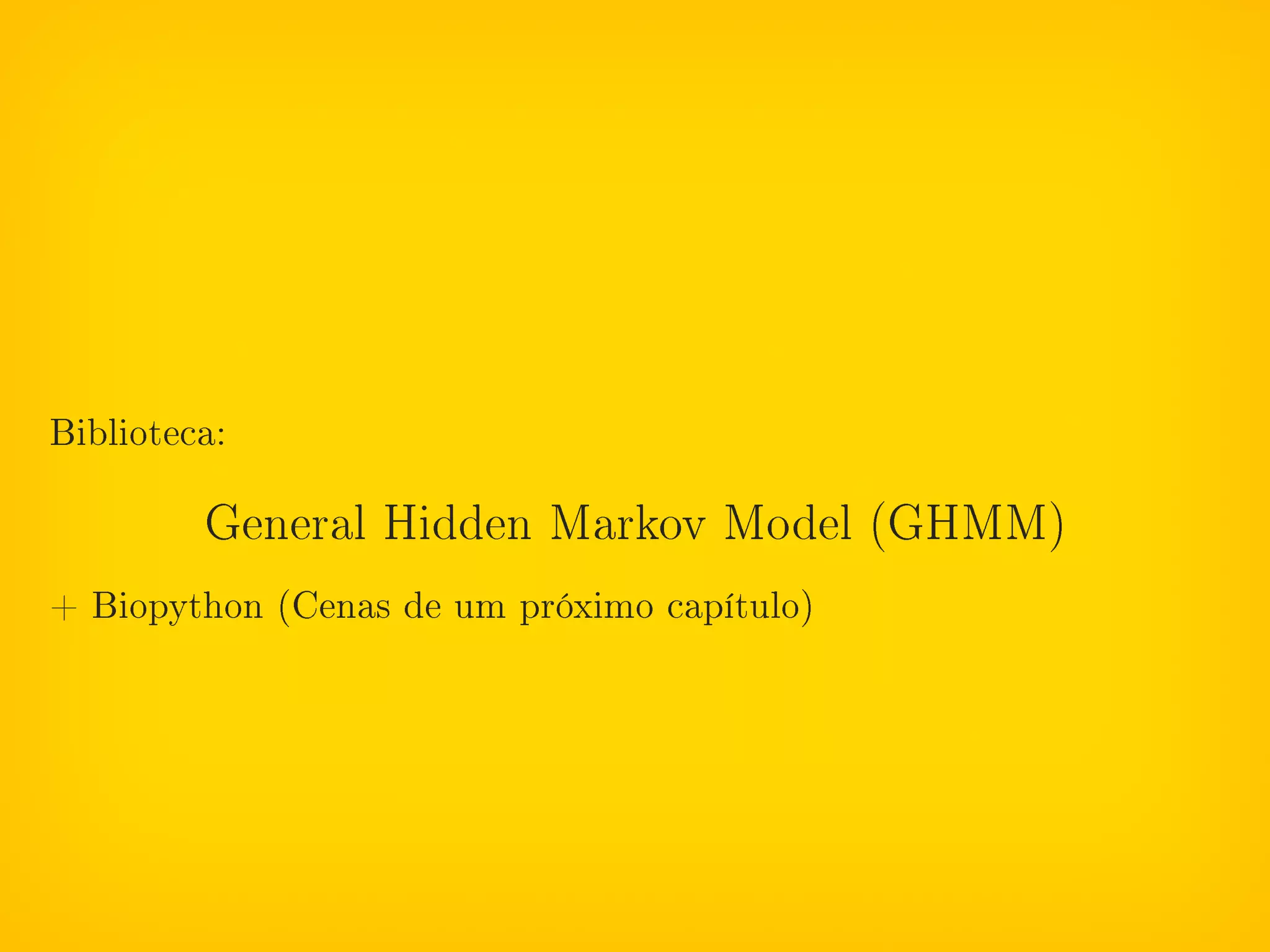 Biblioteca:

         General Hidden Markov Model (GHMM)

+ Biopython (Cenas de um próximo capítulo)
 