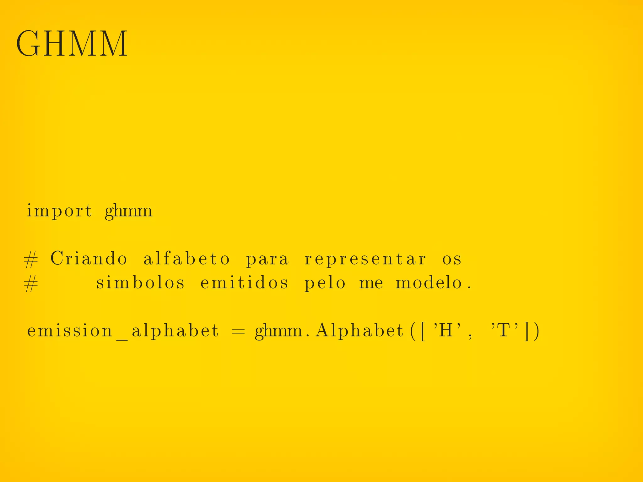 GHMM




import ghmm

# Criando a l f a b e t o para r e p r e s e n t a r os
#     s i m b o l o s e m i t i d o s p e l o me modelo .

emission_alphabet = ghmm. Alphabet ( [ 'H ' , 'T ' ] )
 