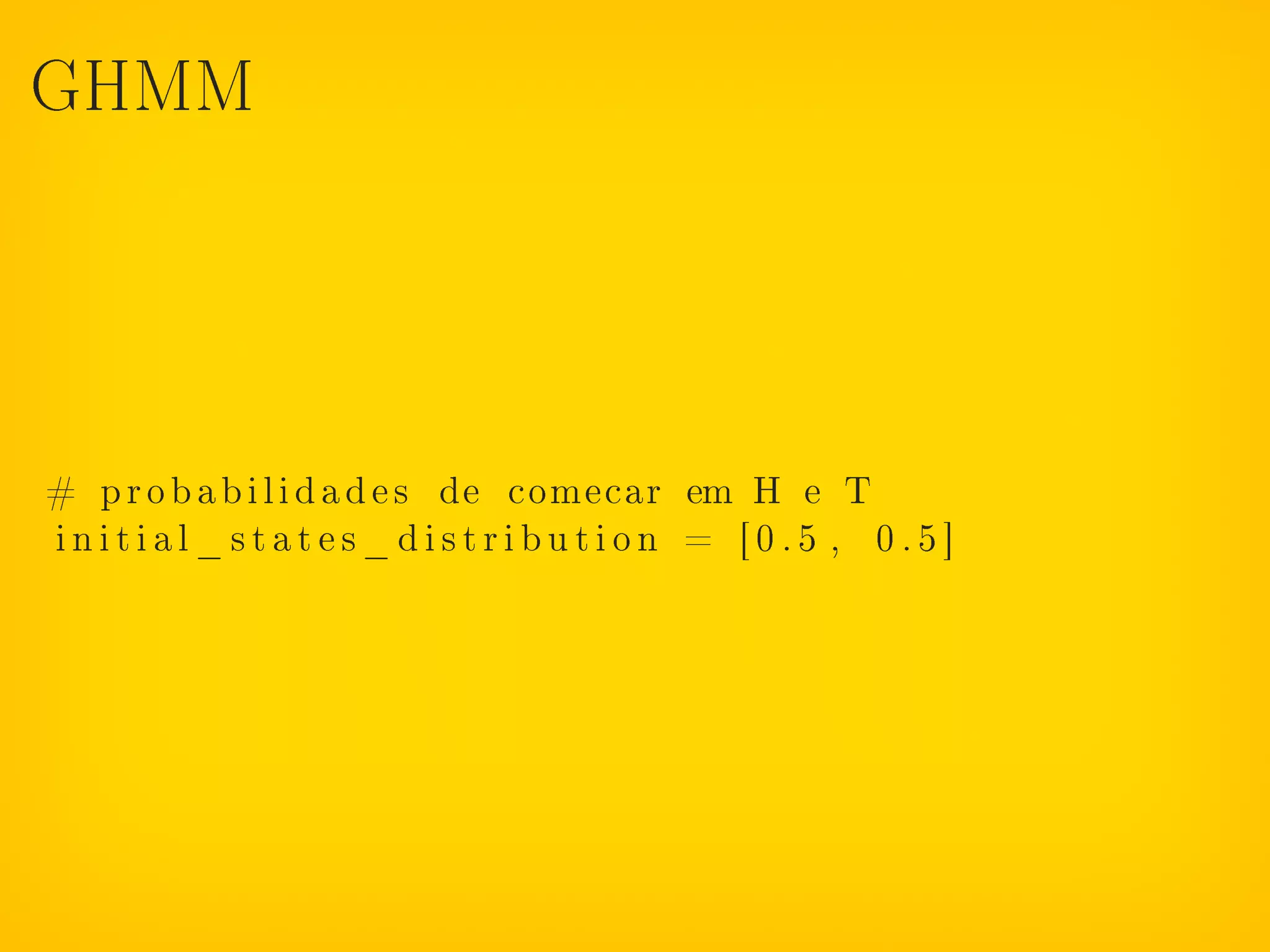 GHMM




# p r o b a b i l i d a d e s de comecar em H e T
initial_states_distribution = [0.5 , 0.5]
 