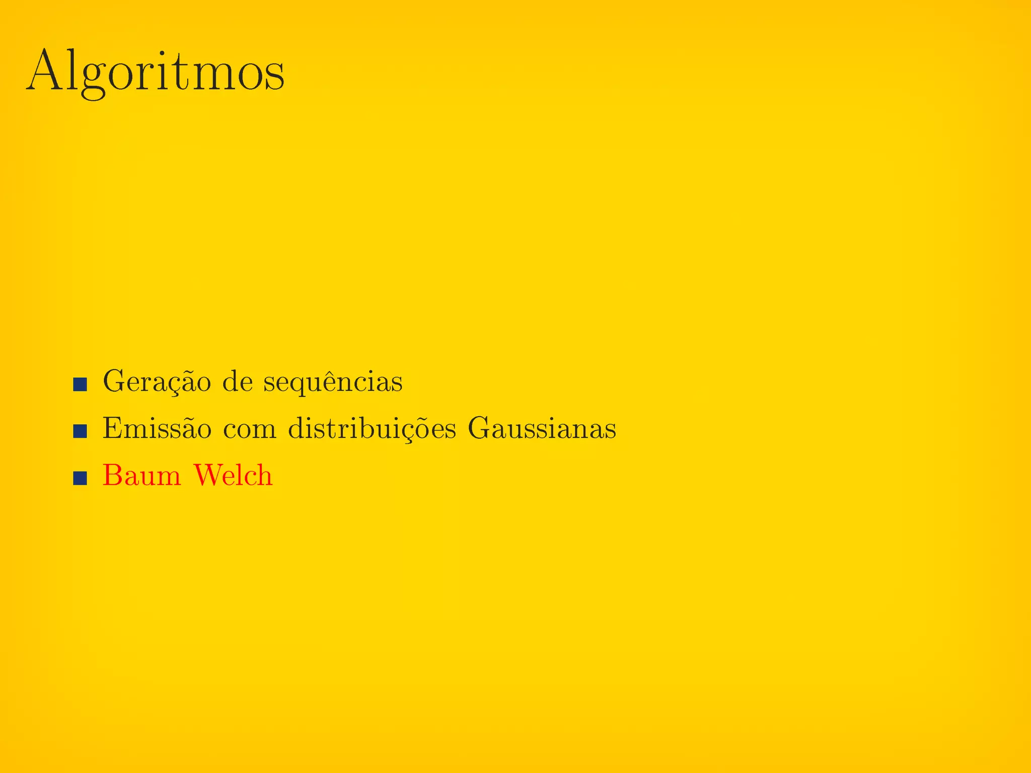 Algoritmos




  Geração de sequências
  Emissão com distribuições Gaussianas
  Baum Welch
 