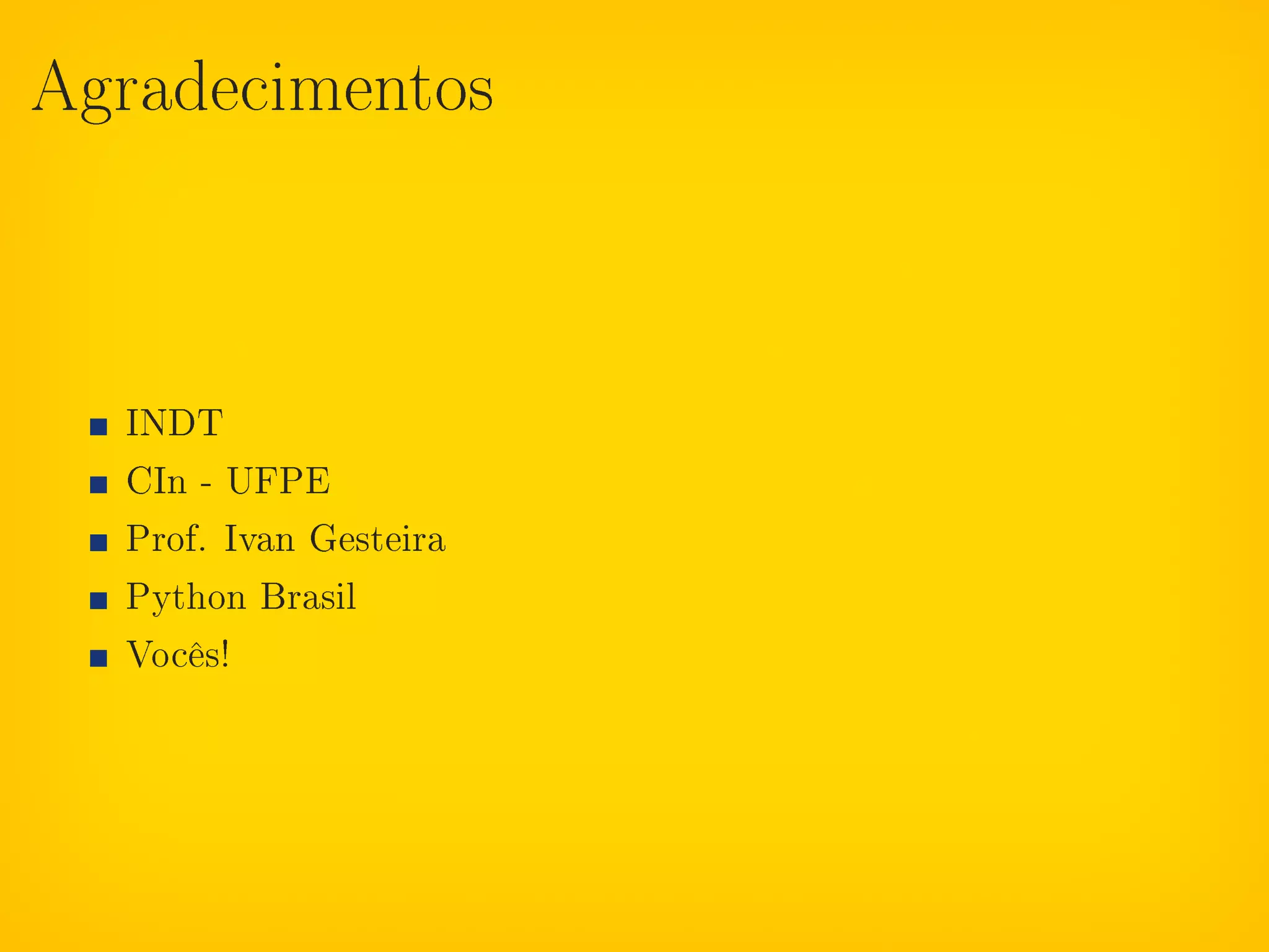 Agradecimentos




  INDT
  CIn - UFPE
  Prof. Ivan Gesteira
  Python Brasil
  Vocês!
 