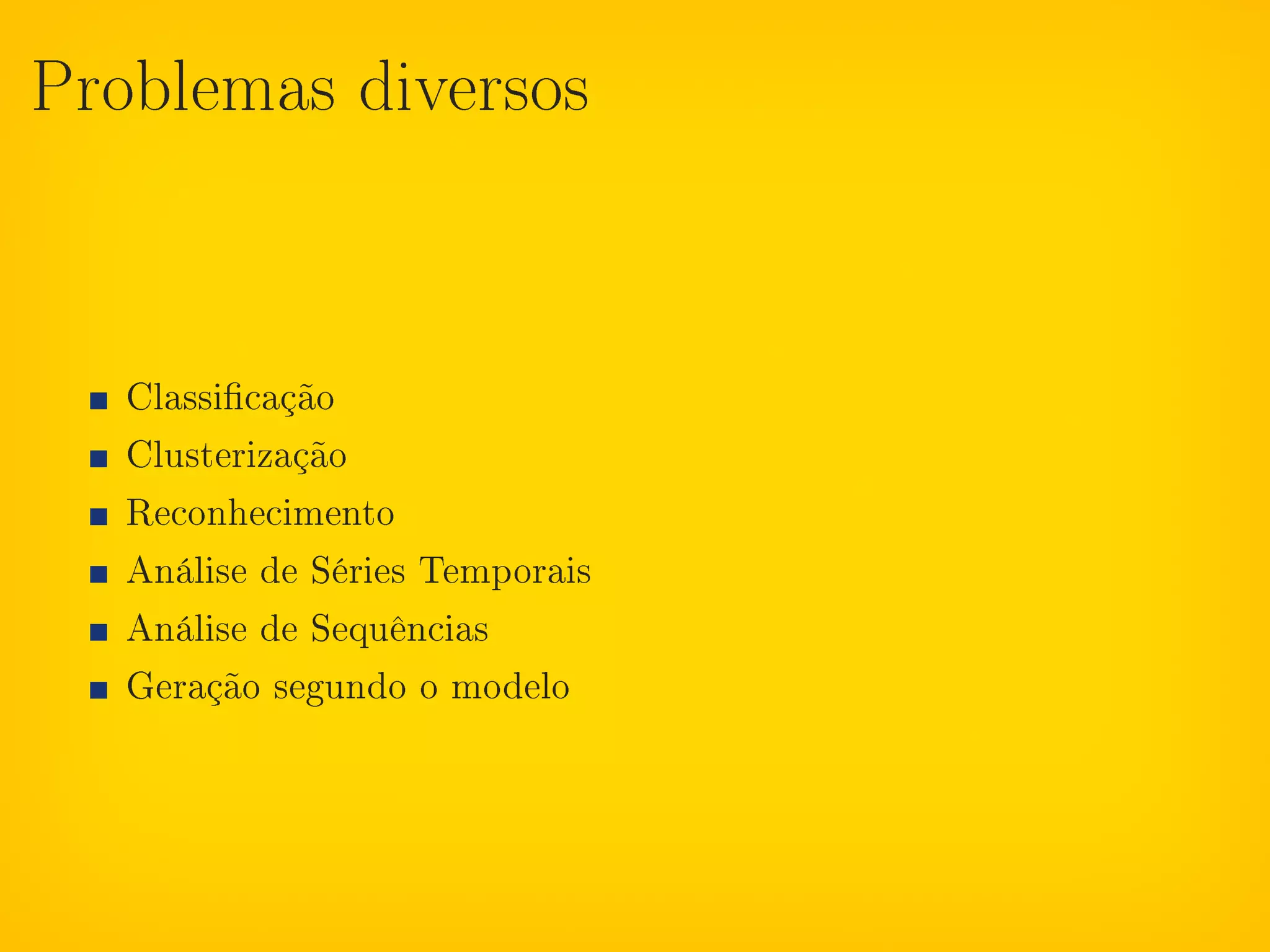 Problemas diversos




   Classicação
   Clusterização
   Reconhecimento
   Análise de Séries Temporais
   Análise de Sequências
   Geração segundo o modelo
 