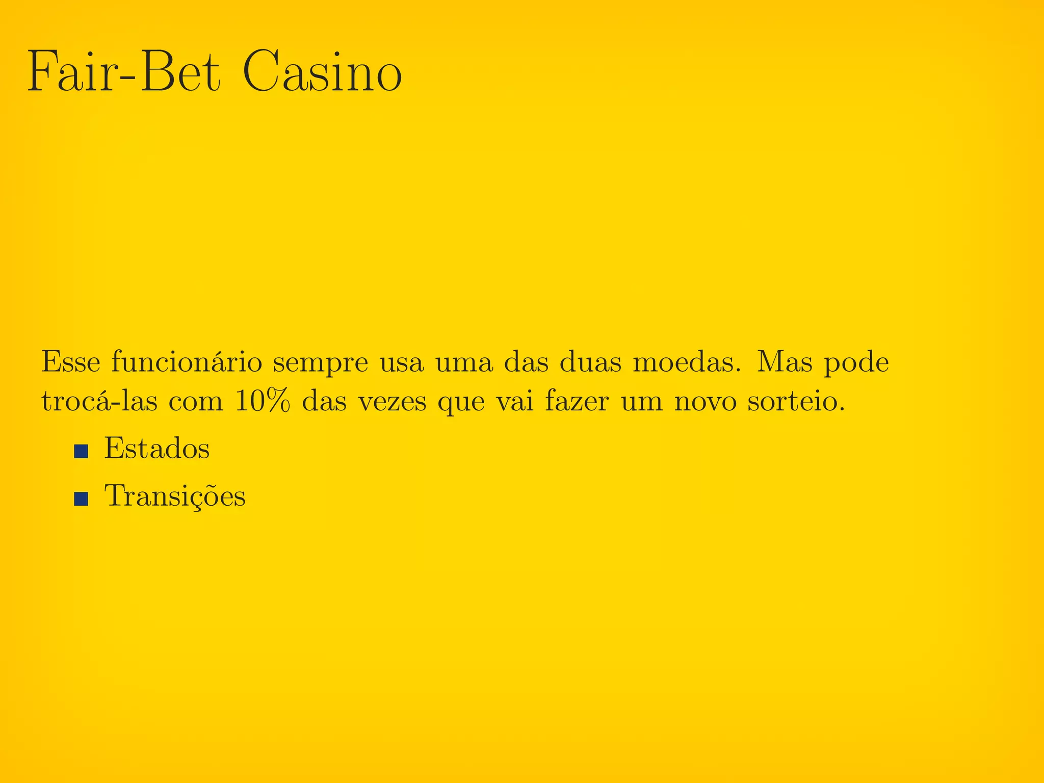 Fair-Bet Casino



Esse funcionário sempre usa uma das duas moedas. Mas pode
trocá-las com 10% das vezes que vai fazer um novo sorteio.
    Estados
    Transições
 