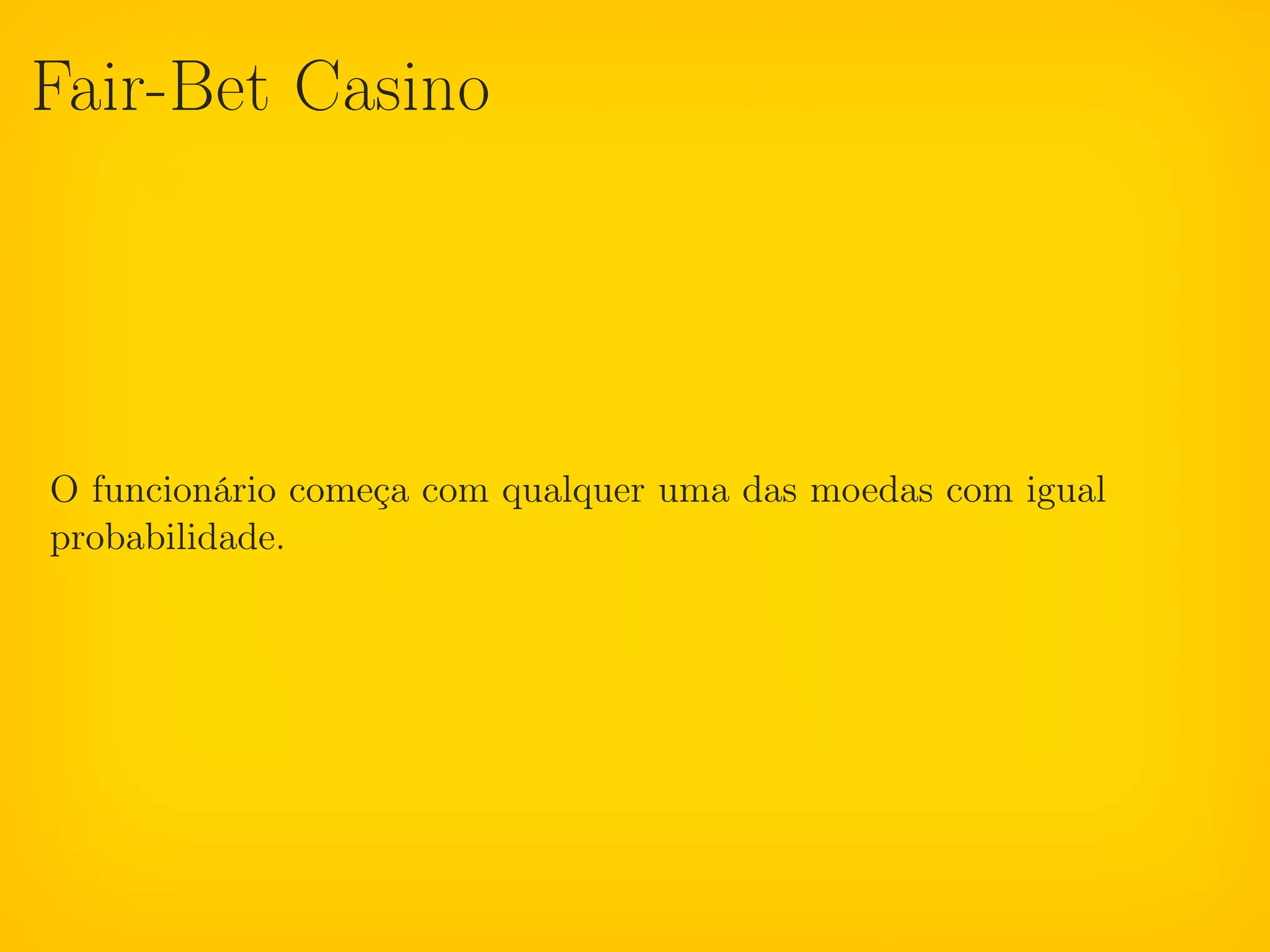 Fair-Bet Casino




O funcionário começa com qualquer uma das moedas com igual
probabilidade.
 