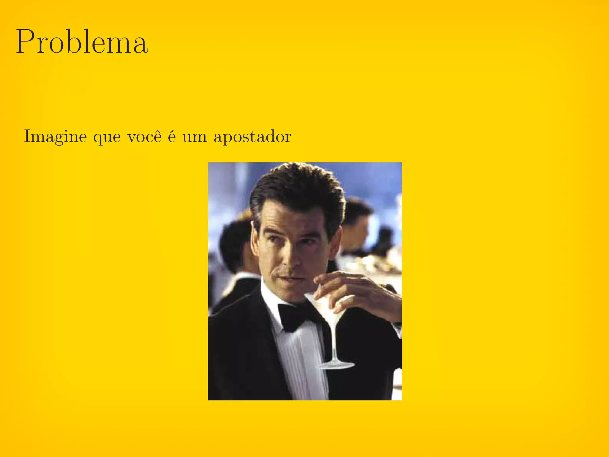 Problema

Imagine que você é um apostador
 